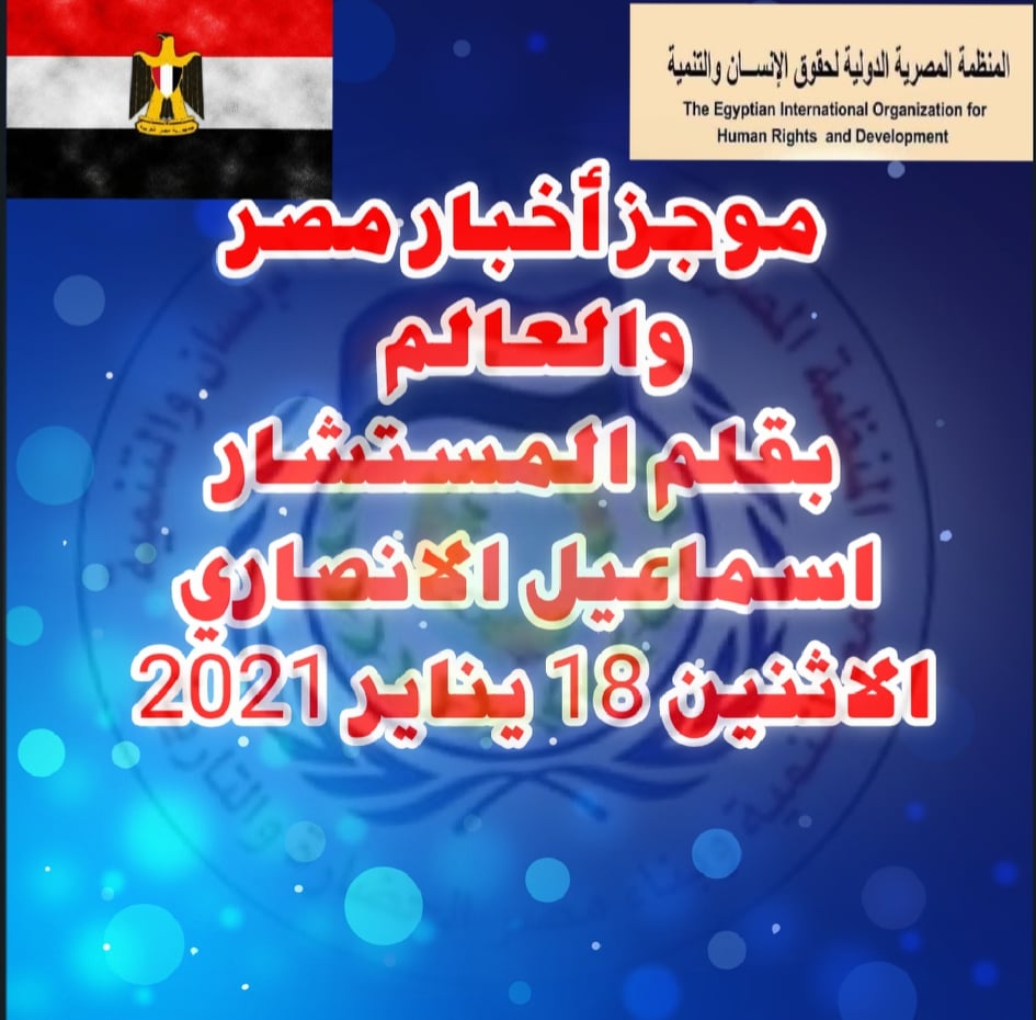 موجز الاخبار المصرية والعالمية جمعها لكم : الشريف المستشار اسماعيل الانصارى رئيس المنظمه المصريه الدوليه لحقوق الانسان والتنمية ليوم الاثنين 18 يناير 2021 م